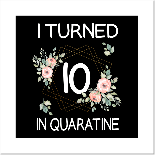 I Turned 10 In Quarantine Floral Wall Art by kai_art_studios